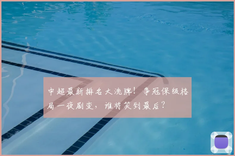 中超最新排名大洗牌！争冠保级格局一夜剧变，谁将笑到最后？