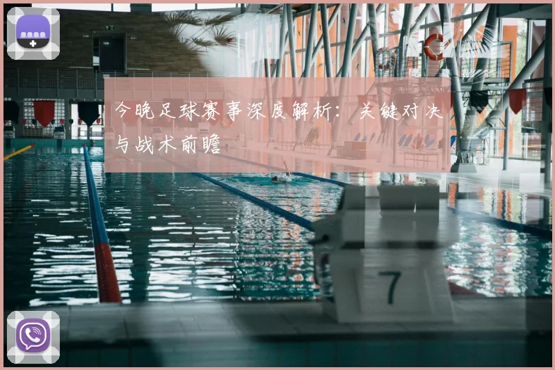 今晚足球赛事深度解析:关键对决与战术前瞻
