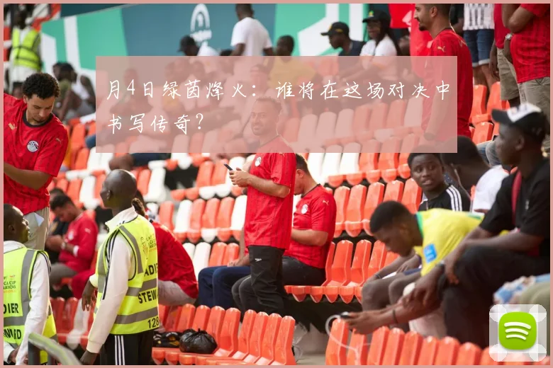月4日绿茵烽火：谁将在这场对决中书写传奇？
