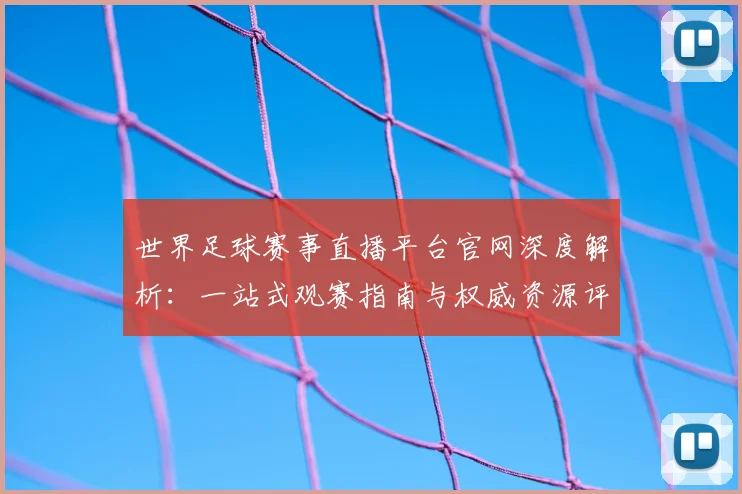 世界足球赛事直播平台官网深度解析：一站式观赛指南与权威资源评测_20260610190212