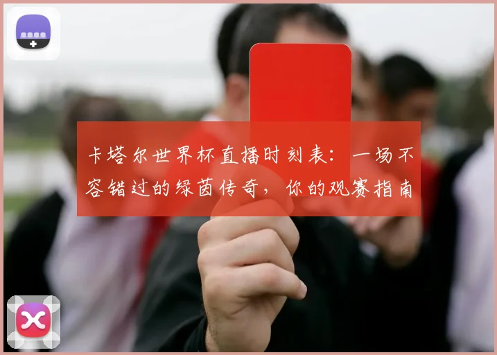 卡塔尔世界杯直播时刻表：一场不容错过的绿茵传奇，你的观赛指南已就位