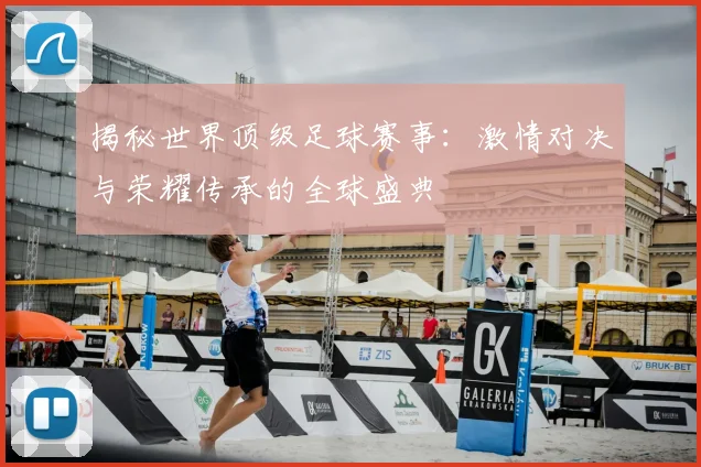 揭秘世界顶级足球赛事:激情对决与荣耀传承的全球盛典