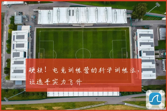 硬核!电竞训练营的科学训练法,让选手实力飞升