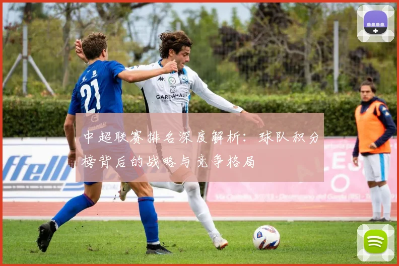 中超联赛排名深度解析：球队积分榜背后的战略与竞争格局