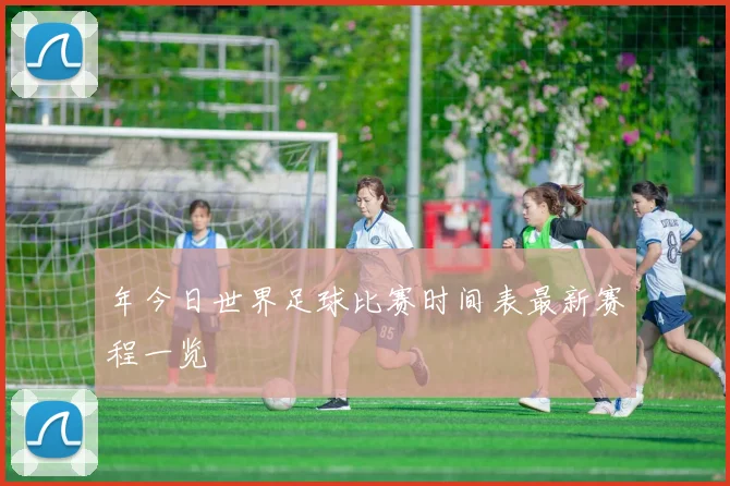 年今日世界足球比赛时间表最新赛程一览