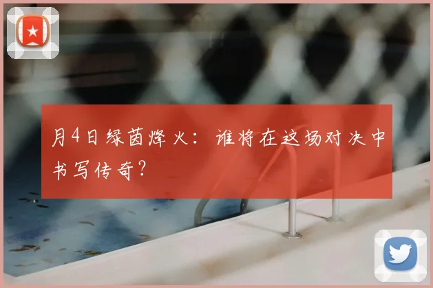月4日绿茵烽火:谁将在这场对决中书写传奇?