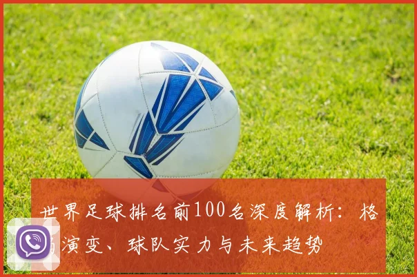 世界足球排名前100名深度解析：格局演变、球队实力与未来趋势