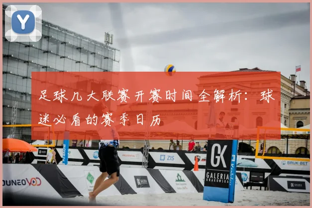 足球几大联赛开赛时间全解析：球迷必看的赛季日历