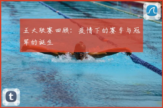 五大联赛回顾：疫情下的赛季与冠军的诞生