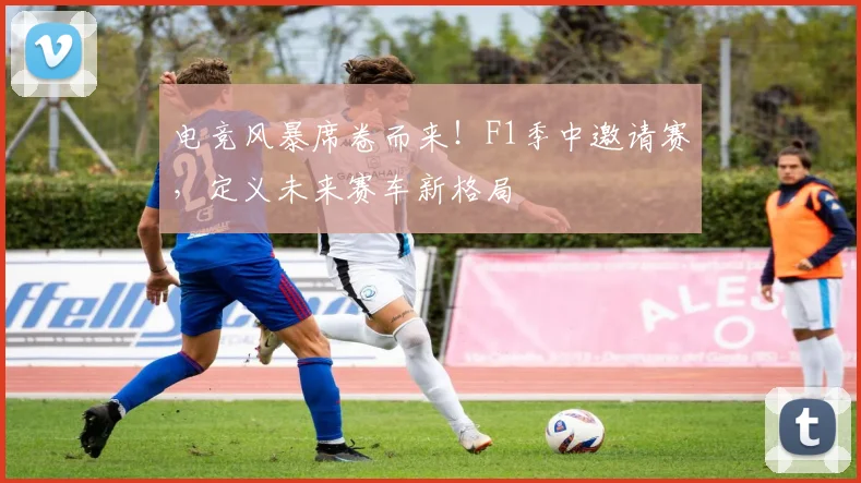 电竞风暴席卷而来!F1季中邀请赛,定义未来赛车新格局