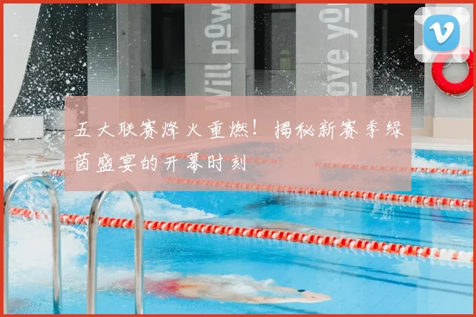 五大联赛烽火重燃！揭秘新赛季绿茵盛宴的开幕时刻