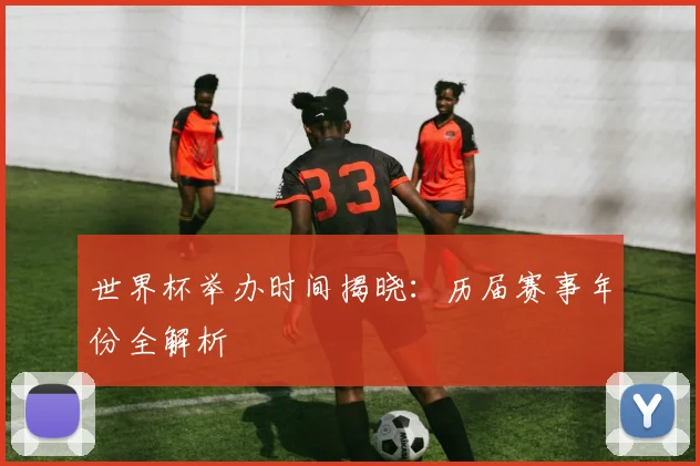 世界杯举办时间揭晓：历届赛事年份全解析