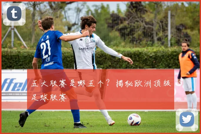 五大联赛是哪五个？揭秘欧洲顶级足球联赛