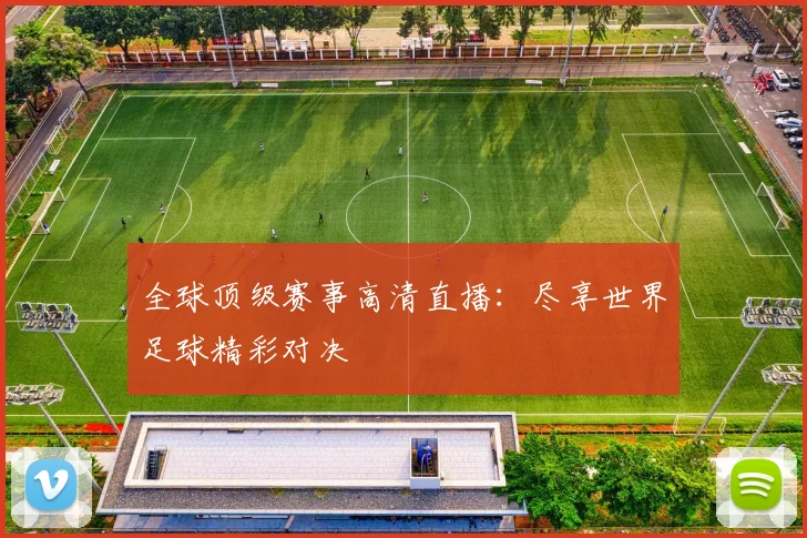 全球顶级赛事高清直播：尽享世界足球精彩对决