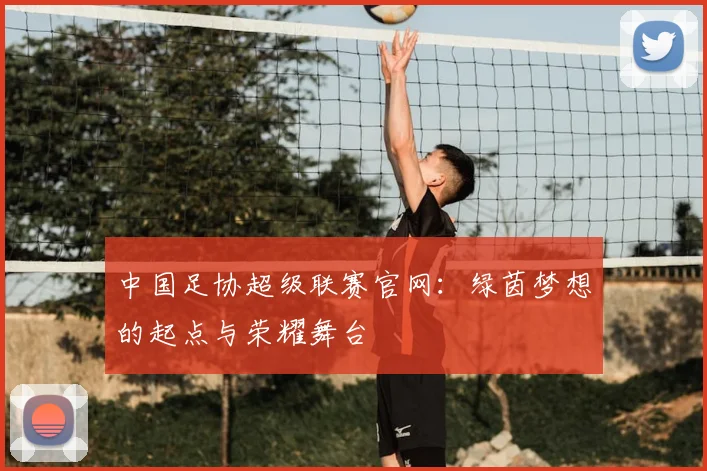 中国足协超级联赛官网:绿茵梦想的起点与荣耀舞台