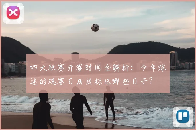 四大联赛开赛时间全解析：今年球迷的观赛日历该标记哪些日子？