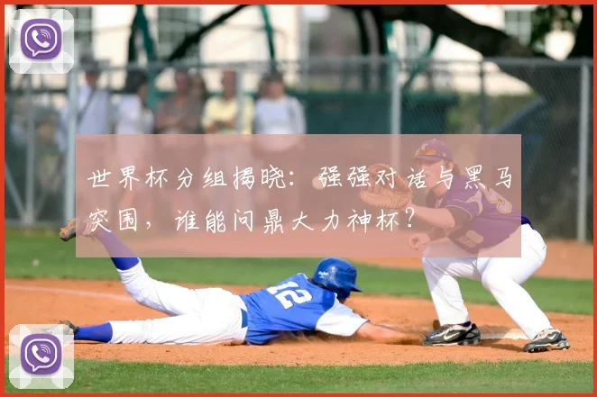 世界杯分组揭晓:强强对话与黑马突围,谁能问鼎大力神杯?