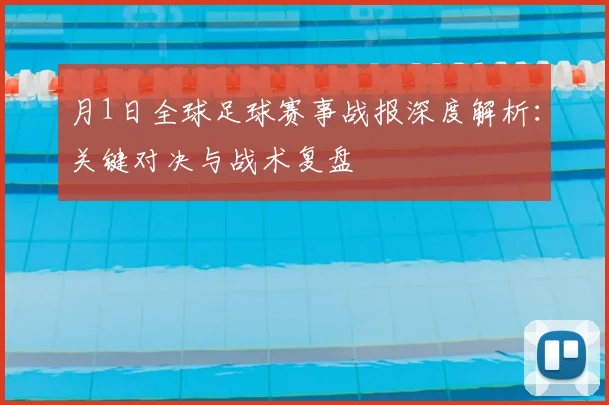 月1日全球足球赛事战报深度解析：关键对决与战术复盘