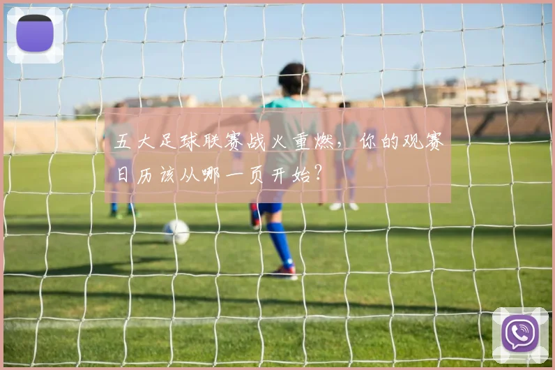 五大足球联赛战火重燃，你的观赛日历该从哪一页开始？