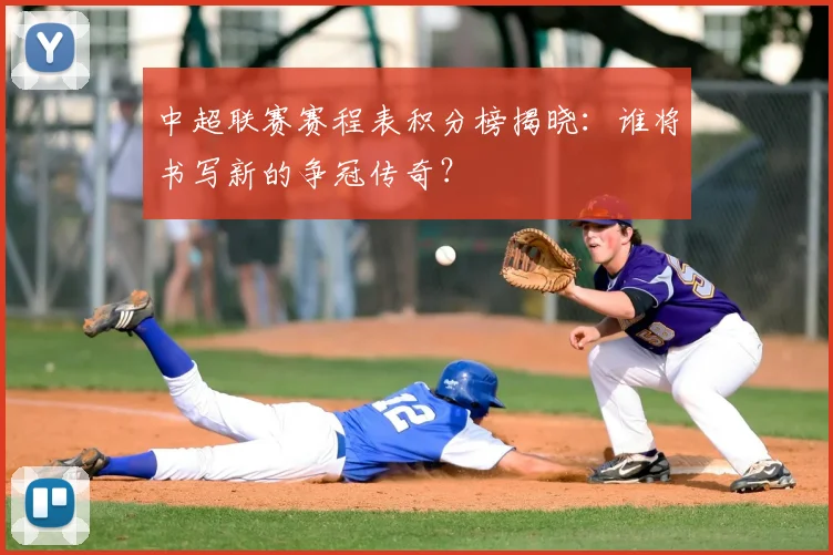 中超联赛赛程表积分榜揭晓:谁将书写新的争冠传奇?