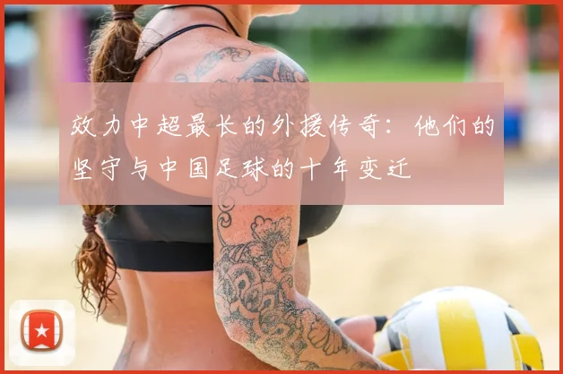 效力中超最长的外援传奇：他们的坚守与中国足球的十年变迁