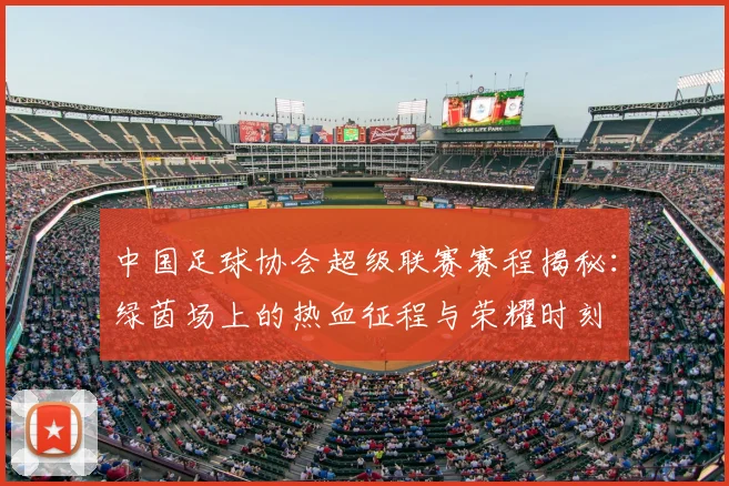 中国足球协会超级联赛赛程揭秘：绿茵场上的热血征程与荣耀时刻
