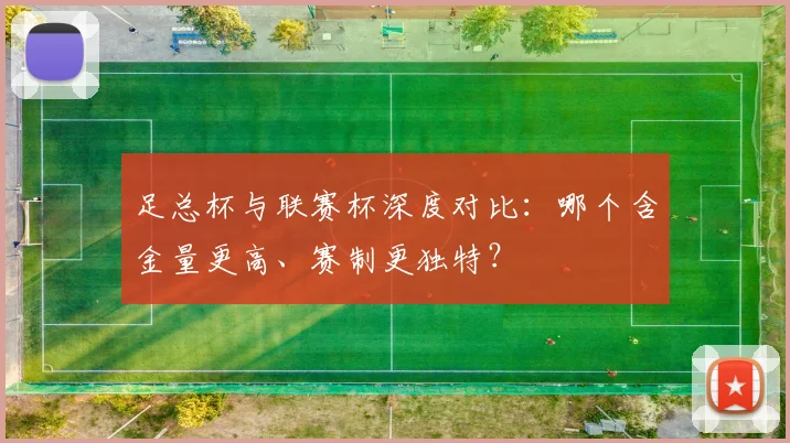 足总杯与联赛杯深度对比:哪个含金量更高、赛制更独特?