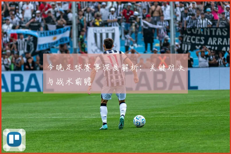 今晚足球赛事深度解析：关键对决与战术前瞻