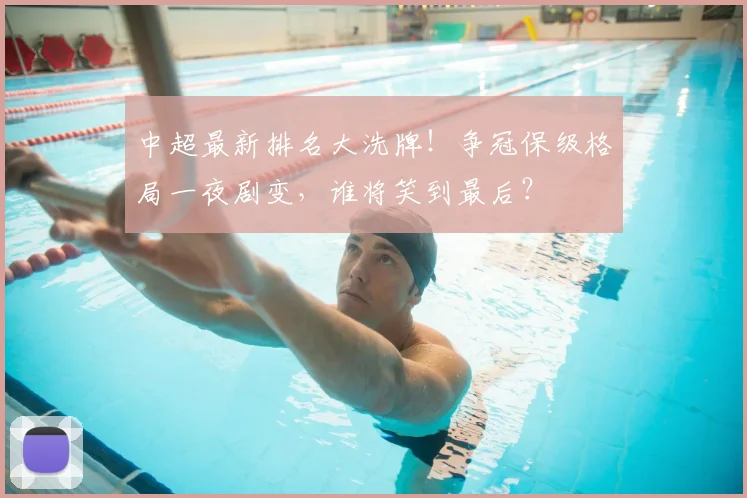 中超最新排名大洗牌!争冠保级格局一夜剧变,谁将笑到最后?